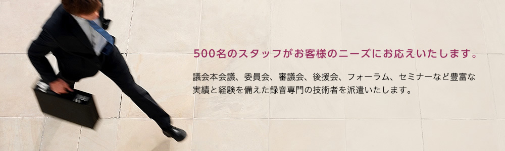 500名のスタッフがお客様のニーズにお応えいたします。